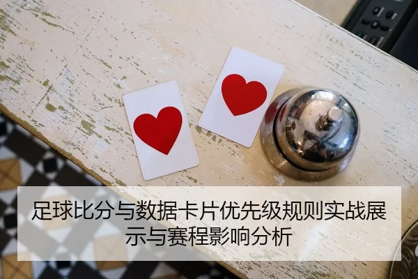 足球比分与数据卡片优先级规则实战展示与赛程影响分析